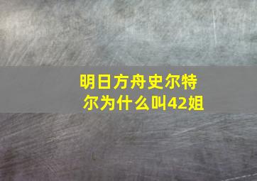 明日方舟史尔特尔为什么叫42姐