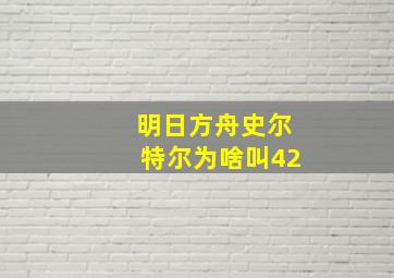 明日方舟史尔特尔为啥叫42