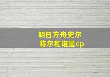 明日方舟史尔特尔和谁是cp