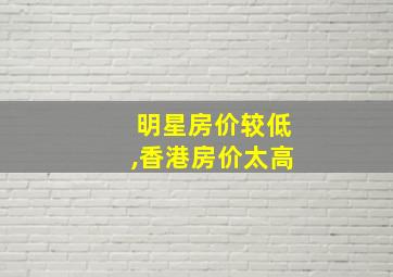 明星房价较低,香港房价太高