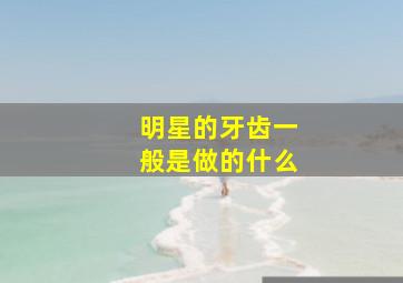 明星的牙齿一般是做的什么