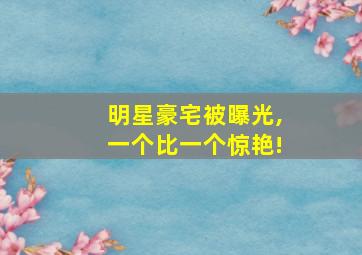 明星豪宅被曝光,一个比一个惊艳!