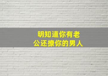 明知道你有老公还撩你的男人