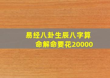 易经八卦生辰八字算命解命要花20000