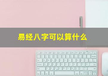 易经八字可以算什么