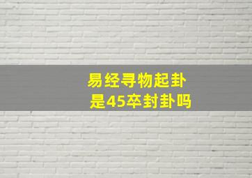 易经寻物起卦是45卒封卦吗