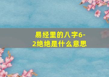 易经里的八字6-2绝绝是什么意思