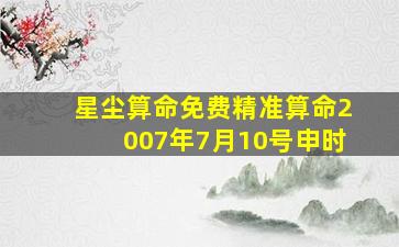 星尘算命免费精准算命2007年7月10号申时