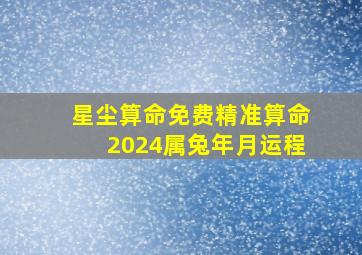 星尘算命免费精准算命2024属兔年月运程