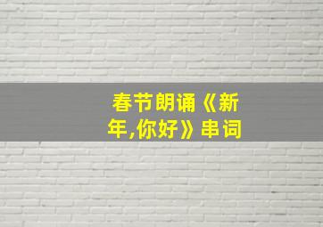 春节朗诵《新年,你好》串词