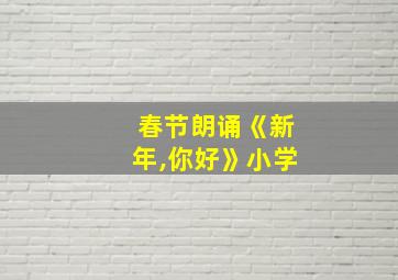 春节朗诵《新年,你好》小学