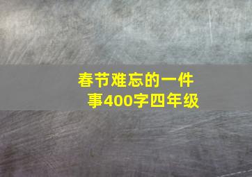 春节难忘的一件事400字四年级