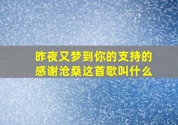 昨夜又梦到你的支持的感谢沧桑这首歌叫什么