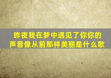 昨夜我在梦中遇见了你你的声音像从前那样美丽是什么歌