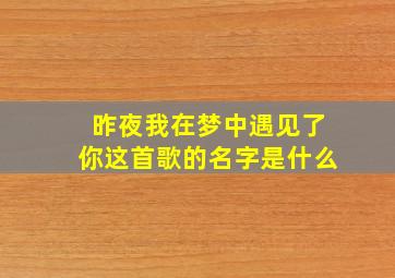 昨夜我在梦中遇见了你这首歌的名字是什么