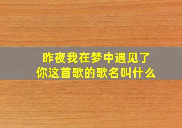 昨夜我在梦中遇见了你这首歌的歌名叫什么