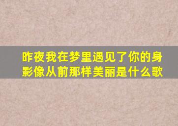 昨夜我在梦里遇见了你的身影像从前那样美丽是什么歌