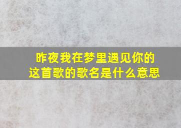 昨夜我在梦里遇见你的这首歌的歌名是什么意思