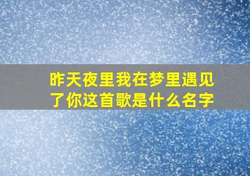 昨天夜里我在梦里遇见了你这首歌是什么名字