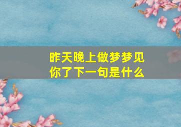 昨天晚上做梦梦见你了下一句是什么