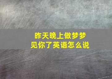 昨天晚上做梦梦见你了英语怎么说