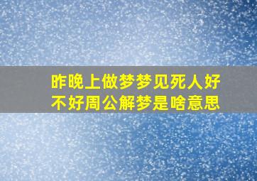 昨晚上做梦梦见死人好不好周公解梦是啥意思