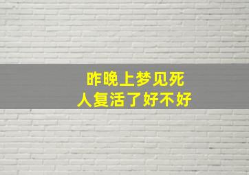 昨晚上梦见死人复活了好不好