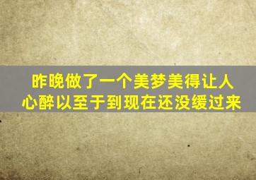 昨晚做了一个美梦美得让人心醉以至于到现在还没缓过来