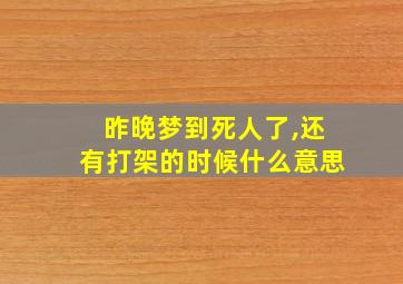 昨晚梦到死人了,还有打架的时候什么意思