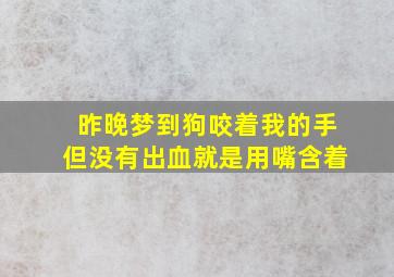 昨晚梦到狗咬着我的手但没有出血就是用嘴含着