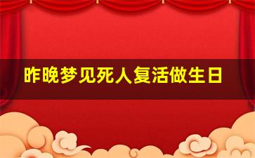 昨晚梦见死人复活做生日