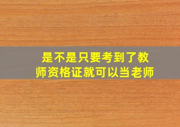 是不是只要考到了教师资格证就可以当老师