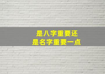 是八字重要还是名字重要一点