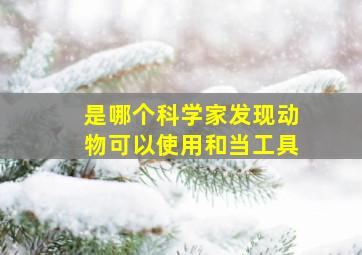 是哪个科学家发现动物可以使用和当工具