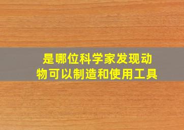 是哪位科学家发现动物可以制造和使用工具