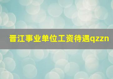 晋江事业单位工资待遇qzzn