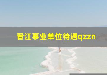 晋江事业单位待遇qzzn