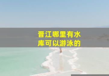 晋江哪里有水库可以游泳的