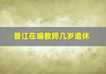 晋江在编教师几岁退休