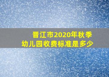 晋江市2020年秋季幼儿园收费标准是多少