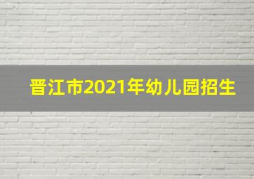 晋江市2021年幼儿园招生