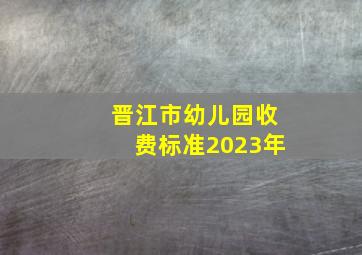 晋江市幼儿园收费标准2023年