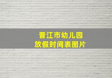 晋江市幼儿园放假时间表图片