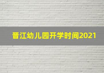 晋江幼儿园开学时间2021