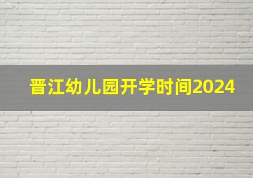 晋江幼儿园开学时间2024