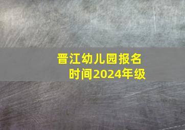 晋江幼儿园报名时间2024年级