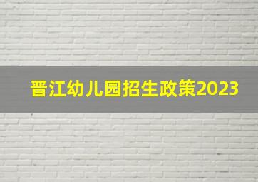 晋江幼儿园招生政策2023