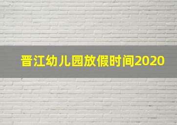 晋江幼儿园放假时间2020