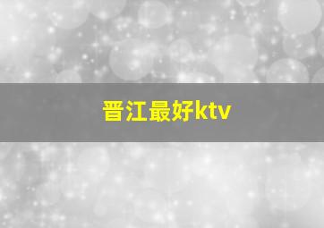 晋江最好ktv