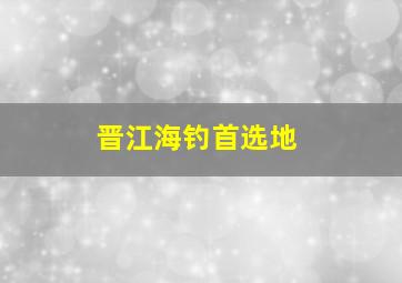 晋江海钓首选地